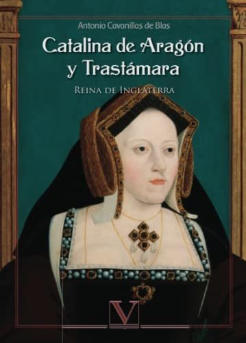 Catalina De Aragón Y Trastámara: Reina De Inglaterra (narrat