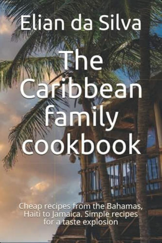 The Caribbean Family Cookbook: Cheap Recipes From The Bahamas, Haiti To Jamaica. Simple Recipes For A Taste Explosion, De Persaud, Neo. Editorial Oem, Tapa Blanda En Inglés