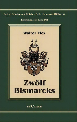 Otto Furst Von Bismarck - Zwoelf Bismarcks : Reihe Deutsche, De Walter Flex. Editorial Severus En Alemán