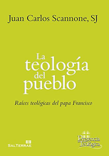 Teologia Del Pueblo La: Raices Teologicas Del Papa Francisco