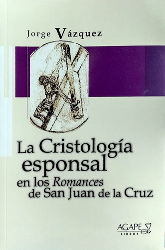 La Cristologia Esponsal En Los Romances De San Juan De La Cruz, De Jorge Vázquez. Editorial Ágape, Tapa Blanda En Español, 2022