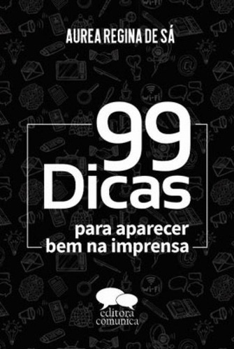 99 Dicas Para Aparecer Bem Na Imprensa, De Sa, Aurea Regina De. Editora Comunica, Capa Mole Em Português