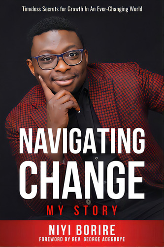 Navigating Change - My Story: Timeless Secrets For Growth In An Ever-changing World, De Borire, Niyi. Editorial Lightning Source Inc, Tapa Blanda En Inglés