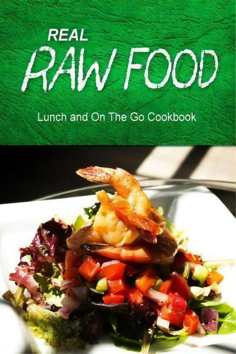 Real Raw Food - Lunch And On The Go Cookbook: Lunch And On The Go Cookbook, De Real Raw Food Combo Books., Vol. 1. Editorial Createspace Independent Publishing Platform, Tapa Blanda En Inglés