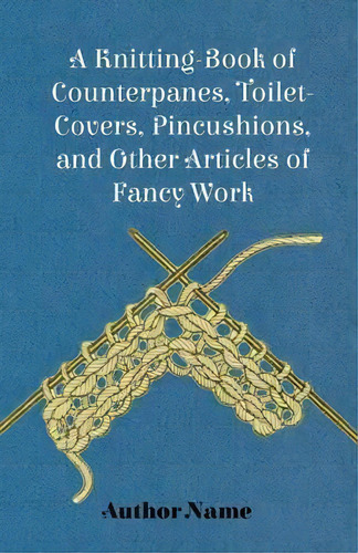A Knitting-book Of Counterpanes, Toilet-covers, Pincushions, And Other Articles Of Fancy Work, De George Cupples. Editorial Read Books, Tapa Blanda En Inglés