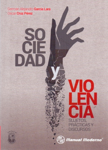 Sociedad Y Violencia, Sujetos, Prácticas Y Discursos, De Alejandro García Lara. Editorial Manual Moderno, Edición 1ra En Español
