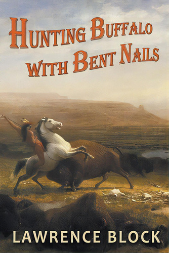 Hunting Buffalo With Bent Nails, De Block, Lawrence. Editorial Independent Publ Group, Tapa Blanda En Inglés