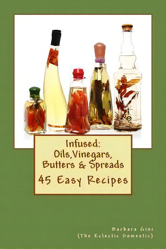 Infused : Flavored Oils, Vinegars, Butters & Spreads: 45 Easy Recipes, De Barbara Gini. Editorial Createspace Independent Publishing Platform, Tapa Blanda En Inglés