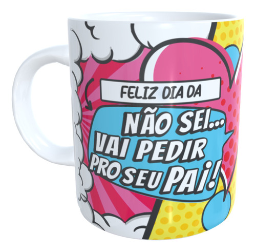 Caneca Dia Das Mães Não Sei Vai Pedir Pro Seu Pai Mod09