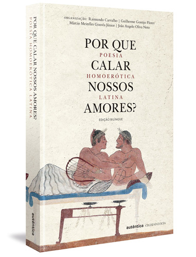 Por que calar nossos amores?: Poesia homoerótica latina, de  Carvalho, Raimundo/  Flores, Guilherme Gontijo/  Júnior, Márcio Meirelles Gouvêa/  Neto, João Angelo Oliva. Autêntica Editora Ltda., capa mole em português, 2017