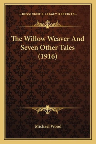 The Willow Weaver And Seven Other Tales (1916), De Wood, Michael. Kessinger's Legacy Reprints, Vol. 1. Editorial Kessinger Pub Llc, Tapa Blanda En Inglés