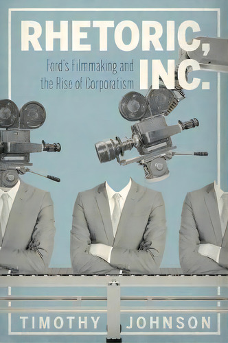 Rhetoric, Inc. : Ford's Filmmaking And The Rise Of Corporatism, De Timothy Johnson. Editorial Pennsylvania State University Press, Tapa Dura En Inglés