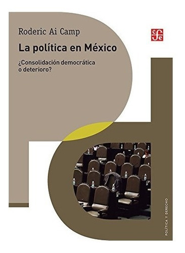 La Política En México ¿consolidación Democrática O Deterioro?, De Roderic Ai Camp. Editorial Fondo De Cultura Económica, Tapa Blanda, Edición 1 En Español, 2018