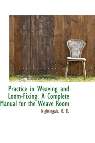 Practice In Weaving And Loomfixing A Complete Manual For The