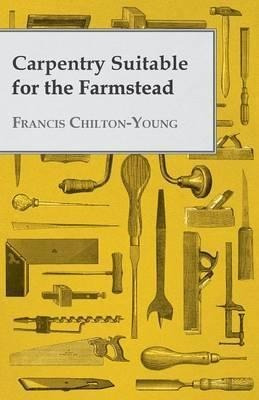 Carpentry Suitable For The Farmstead - Francis Chilton-yo...