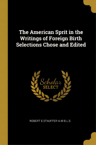 The American Sprit In The Writings Of Foreign Birth Selections Chose And Edited, De E. Stauffer A. M. B. L. S., Robert. Editorial Wentworth Pr, Tapa Blanda En Inglés