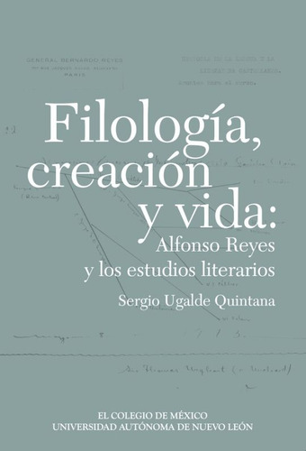 Filología, Creación Y Vida: Alfonso Reyes Y Los Estudios Li, De Ugalde Quintana, Sergio. Editorial El Colegio De México, Tapa Blanda, Edición 01 En Español, 2024