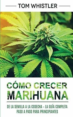 Cómo Crecer Marihuana: De La Semilla A La Cosecha La, De Tom Whistler. Editorial Independently Published, Tapa Blanda En Español, 2020