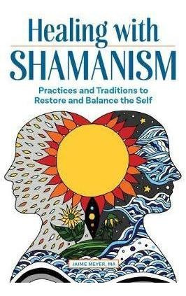 Healing With Shamanism : Practices And Traditions To Rest...