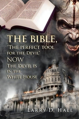The Bible, The Perfect Tool For The Devil Now The Devil Is In The White House, De Larry D Hall. Editorial Authorhouse, Tapa Blanda En Inglés