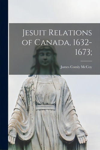 Jesuit Relations Of Canada, 1632-1673;, De Mccoy, James Comly 1862-1934. Editorial Hassell Street Pr, Tapa Blanda En Inglés