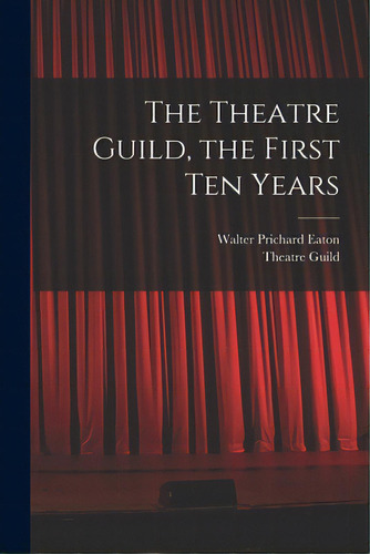 The Theatre Guild, The First Ten Years, De Eaton, Walter Prichard 1878-1957. Editorial Hassell Street Pr, Tapa Blanda En Inglés
