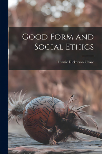 Good Form And Social Ethics, De Chase, Fannie Dickerson. Editorial Legare Street Pr, Tapa Blanda En Inglés