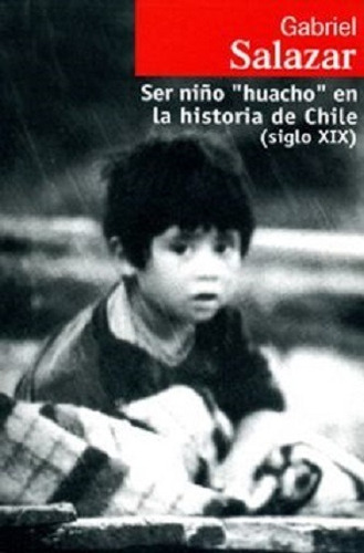 Ser Niño Huacho En La Historia De Chile Gabriel Salazar