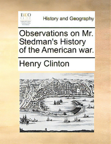Observations On Mr. Stedman's History Of The American War., De Clinton, Henry., Vol. 1. Editorial Gale Ecco Print Ed, Tapa Blanda En Inglés