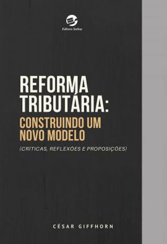 Reforma Tributária: Construindo Um Novo Modelo (críticas, Reflexões E Proposições), De Giffhorn, César. Editora Sulina, Capa Mole Em Português