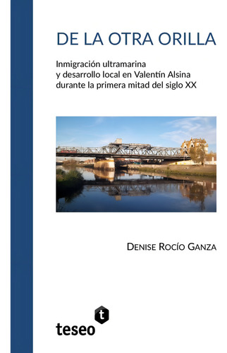 De La Otra Orilla: Inmigración Ultramarina Y Desarrollo Local En Valentin Alsin, De Ganza Denise Rocío. N/a, Vol. Volumen Unico. Editorial Teseo, Tapa Blanda, Edición 1 En Español, 2024