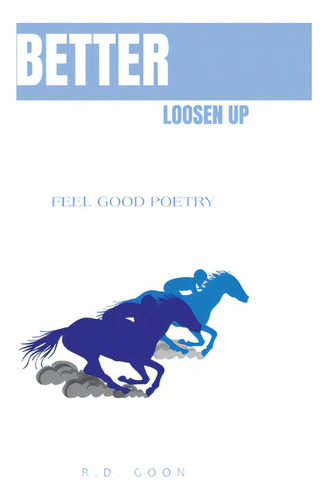 Better Loosen Up: Feel Good Poetry, De Goon, R. D.. Editorial Xlibris Au, Tapa Blanda En Inglés