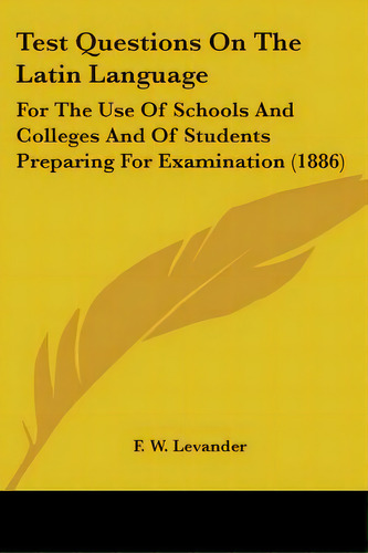 Test Questions On The Latin Language: For The Use Of Schools And Colleges And Of Students Prepari..., De Levander, F. W.. Editorial Kessinger Pub Llc, Tapa Blanda En Inglés