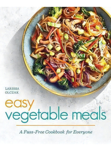 Easy Vegetable Meals : A Fuss-free Cookbook For Everyone, De Larissa Olczak., Vol. 1. Editorial Rockridge Press, Tapa Blanda En Inglés