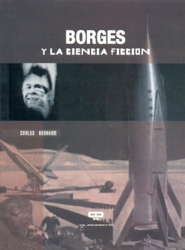 Borges Y La Ciencia Ficcion, de Carlos Abraham. Editorial Quadrata, tapa blanda, edición 1 en español, 2005