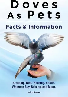 Doves As Pets : Breeding, Diet, Housing, Health, Where To Buy, Raising, And More. Facts & Informa..., De Lolly Brown. Editorial Nrb Publishing, Tapa Blanda En Inglés, 2015