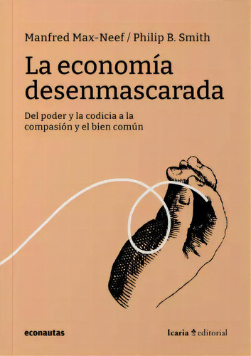 La Economía Desenmascarada: Del Poder Y La Codicia A La Compasión Y El Bien Común, De Max-neef Smith. Editorial Econautas, Tapa Blanda, Edición 1 En Español, 2023