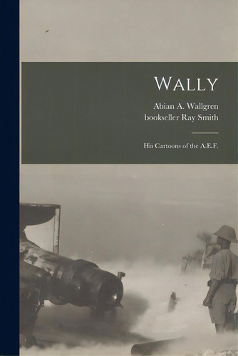 Wally: His Cartoons Of The A.e.f., De Wallgren, Abian A. (abian Anders) 18. Editorial Legare Street Pr, Tapa Blanda En Inglés