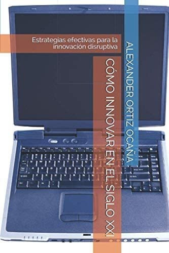 Libro: Cómo Innovar En El Siglo Xxi: Estrategias Efectivas P