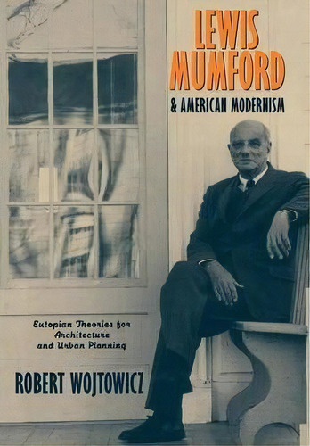 Lewis Mumford And American Modernism, De Robert Wojtowicz. Editorial Cambridge University Press, Tapa Blanda En Inglés