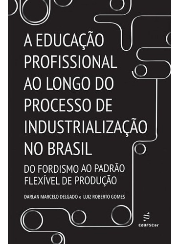 A educação profissional ao longo do processo de industrialização no Brasil, de Delgado, Darlan Marcelo. Editora Fundação de Apoio Inst. Ao Desenv. Cient. E Tecnologico, capa mole em português, 2019