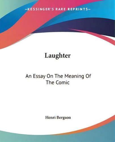 Laughter : An Essay On The Meaning Of The Comic, De Henri Bergson. Kessinger's Rare Reprints, Vol. 1. Editorial Kessinger Publishing Co, Tapa Blanda En Inglés
