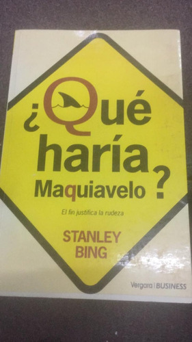 ¿que Haria Maquiavelo? Stanley Bing. El Fin Justifica La Rud