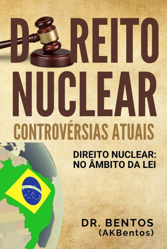 Direito Nuclear: Controvérsias Atuais: Direito Nuclear: No Âmbito Da Lei, De Dr. Bentos (akbentos). Série Não Aplicável, Vol. 1. Editora Clube De Autores, Capa Mole, Edição 1 Em Português, 2021