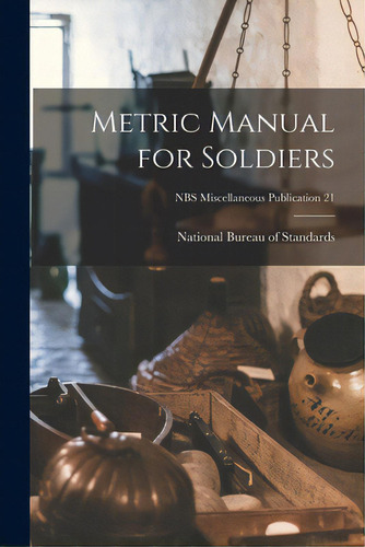 Metric Manual For Soldiers; Nbs Miscellaneous Publication 21, De National Bureau Of Standards. Editorial Legare Street Pr, Tapa Blanda En Inglés