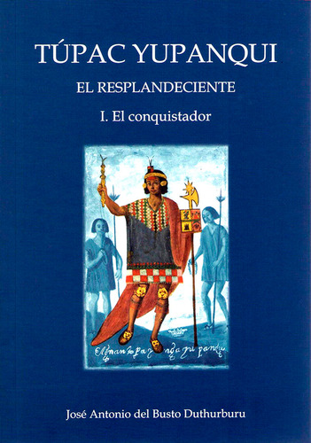 Túpac Yupanqui El Resplandeciente Tomo I El Conquistador