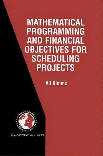 Mathematical Programming And Financial Objectives For Scheduling Projects, De Alf Kimms. Editorial Springer, Tapa Dura En Inglés
