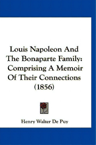 Louis Napoleon And The Bonaparte Family: Comprising A Memoir Of Their Connections (1856), De De Puy, Henry Walter. Editorial Kessinger Pub Llc, Tapa Dura En Inglés