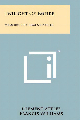Twilight Of Empire: Memoirs Of Clement Attlee, De Attlee, Clement., Vol. 1. Editorial Literary Licensing Llc, Tapa Blanda En Inglés
