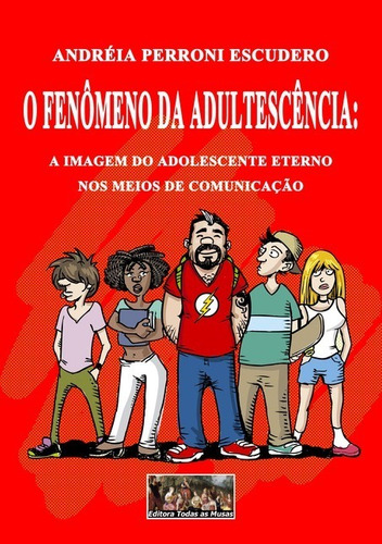 O Fenômeno Da Adultescência: A Imagem Do Adolescente Eterno Nos Meios De Comunicação, De Andréia Perroni Escudero. Série Não Aplicável Editora Clube De Autores, Capa Mole, Edição 1 Em Português, 2015